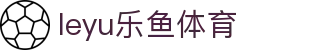 乐鱼体育leyu app - 全球足球篮球赛事中心